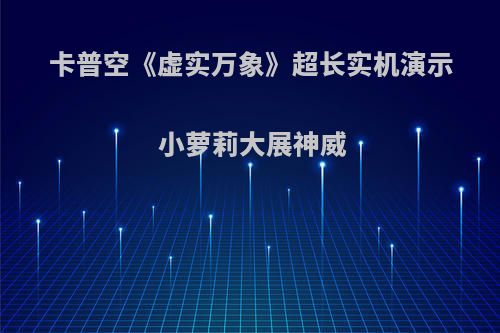 卡普空《虚实万象》超长实机演示 小萝莉大展神威