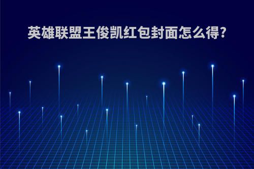 英雄联盟王俊凯红包封面怎么得?