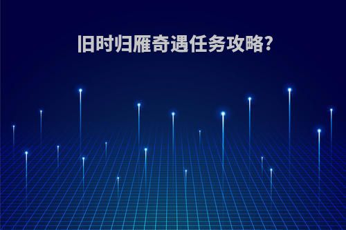 旧时归雁奇遇任务攻略?