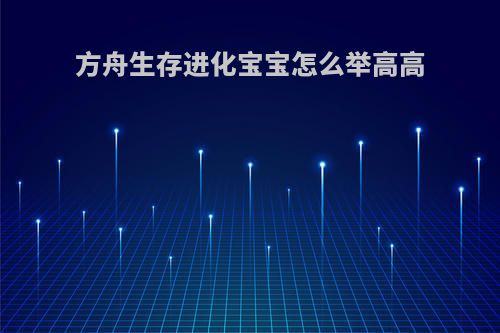 方舟生存进化宝宝怎么举高高