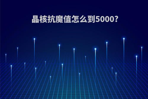 晶核抗魔值怎么到5000?