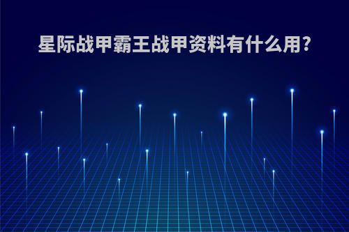 星际战甲霸王战甲资料有什么用?