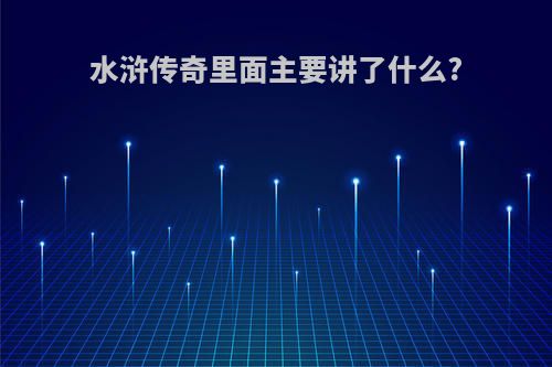 水浒传奇里面主要讲了什么?