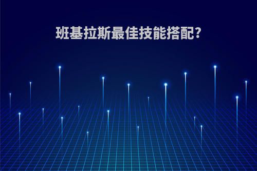 班基拉斯最佳技能搭配?
