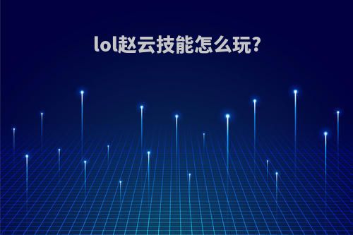 lol赵云技能怎么玩?