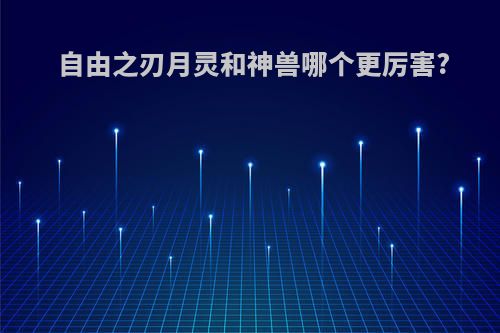 自由之刃月灵和神兽哪个更厉害?