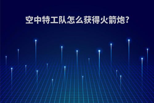 空中特工队怎么获得火箭炮?