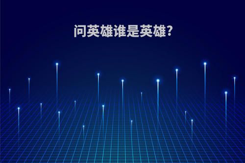 问英雄谁是英雄?
