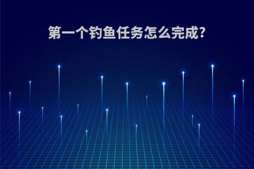 第一个钓鱼任务怎么完成?