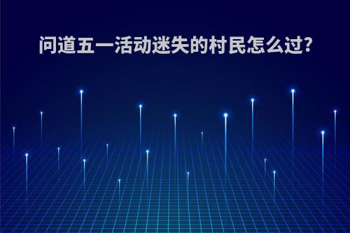 问道五一活动迷失的村民怎么过?