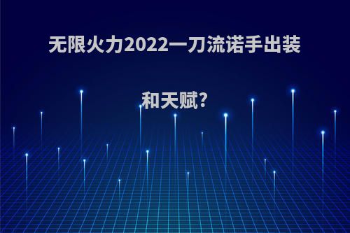 无限火力2022一刀流诺手出装和天赋?