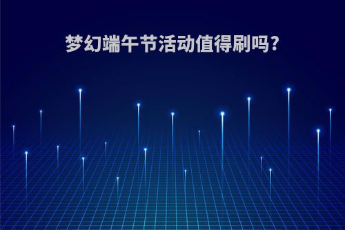 梦幻端午节活动值得刷吗?