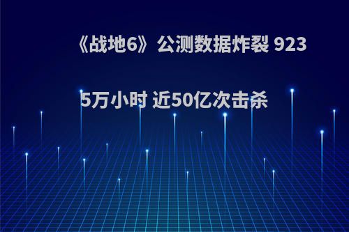 《战地6》公测数据炸裂 9235万小时 近50亿次击杀