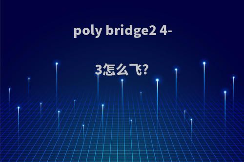 poly bridge2 4-3怎么飞?