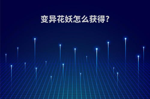 变异花妖怎么获得?