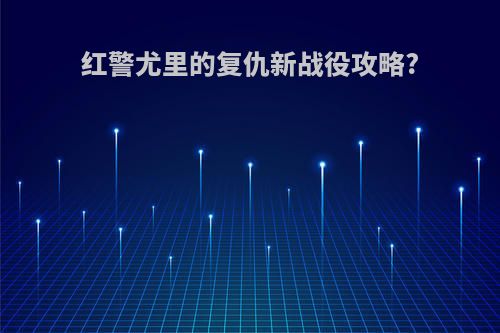 红警尤里的复仇新战役攻略?