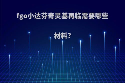 fgo小达芬奇灵基再临需要哪些材料?