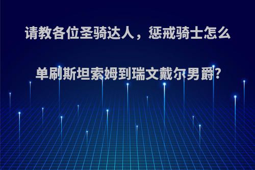 请教各位圣骑达人,惩戒骑士怎么单刷斯坦索姆到瑞文戴尔男爵?