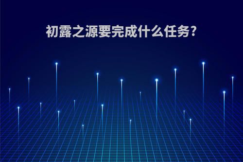 初露之源要完成什么任务?