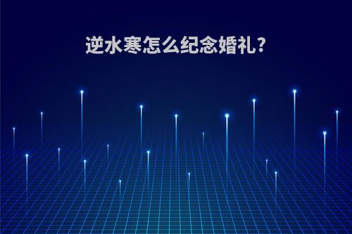 逆水寒怎么纪念婚礼?