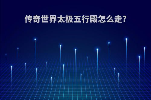 传奇世界太极五行殿怎么走?