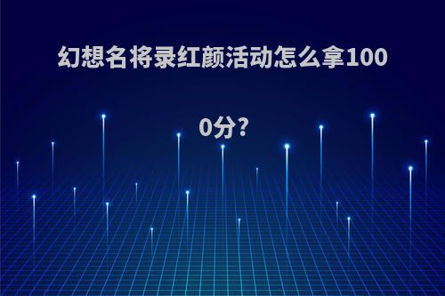 幻想名将录红颜活动怎么拿1000分?