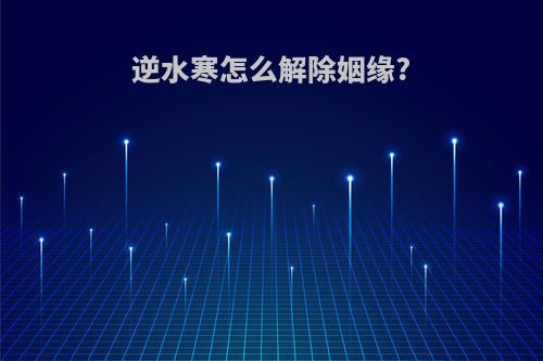 逆水寒怎么解除姻缘?