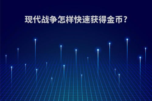 现代战争怎样快速获得金币?
