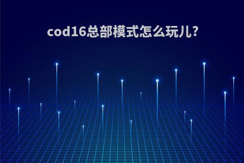 cod16总部模式怎么玩儿?