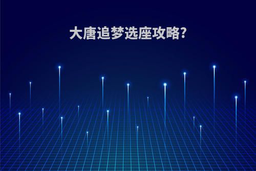 大唐追梦选座攻略?