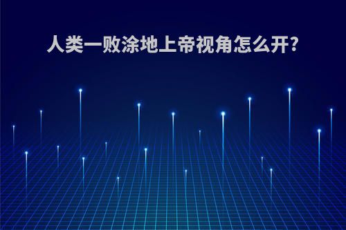 人类一败涂地上帝视角怎么开?