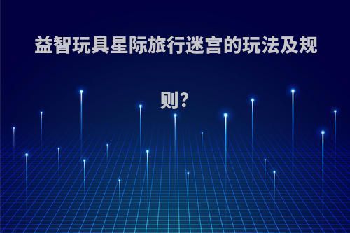益智玩具星际旅行迷宫的玩法及规则?
