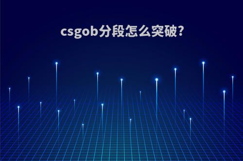 csgob分段怎么突破?