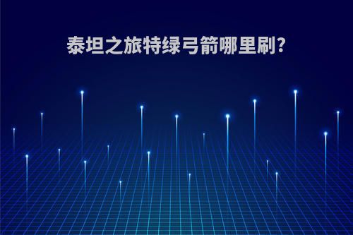 泰坦之旅特绿弓箭哪里刷?