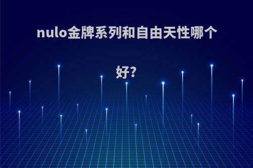 nulo金牌系列和自由天性哪个好?