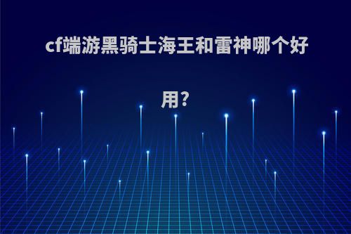 cf端游黑骑士海王和雷神哪个好用?