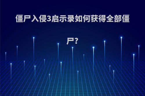 僵尸入侵3启示录如何获得全部僵尸?