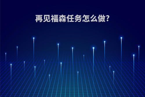 再见福森任务怎么做?