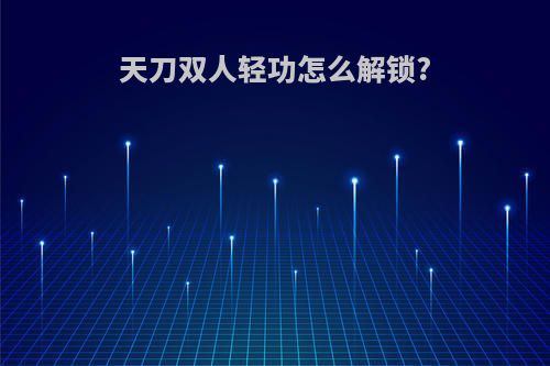 天刀双人轻功怎么解锁?
