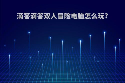 滴答滴答双人冒险电脑怎么玩?