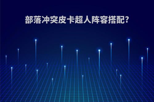 部落冲突皮卡超人阵容搭配?