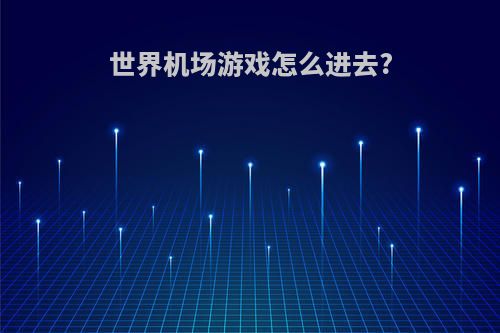 世界机场游戏怎么进去?