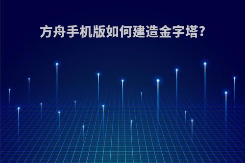 方舟手机版如何建造金字塔?