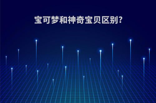 宝可梦和神奇宝贝区别?