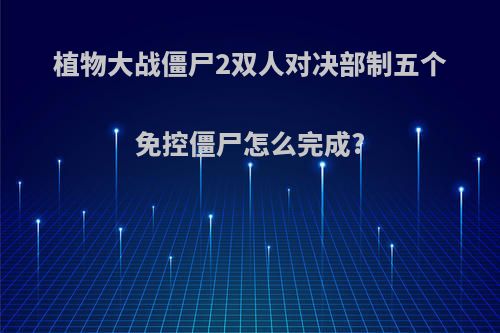 植物大战僵尸2双人对决部制五个免控僵尸怎么完成?