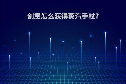 剑意怎么获得蒸汽手杖?