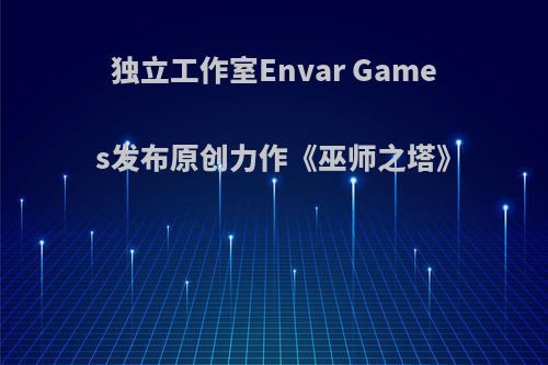 独立工作室Envar Games发布原创力作《巫师之塔》