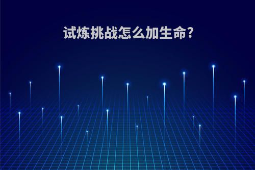 试炼挑战怎么加生命?