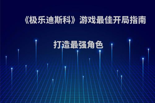 《极乐迪斯科》游戏最佳开局指南 打造最强角色