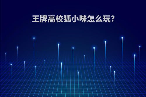 王牌高校狐小咪怎么玩?